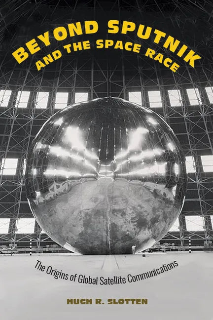 Beyond Sputnik and the Space Race: The Origins of Global Satellite Communications - Hardcover
