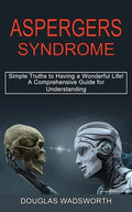 Aspergers Syndrome: A Comprehensive Guide for Understanding (Simple Truths to Having a Wonderful Life!) - Paperback