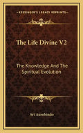 The Life Divine V2: The Knowledge and the Spiritual Evolution - Hardcover