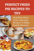 Perfect Fried Pie Recipes To Try: Including Many Tasty And Easy Recipes To Bake, Family Desserts: Easy Fried Pie Recipe - Paperback