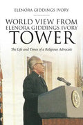 World View From Elenora Giddings Ivory Tower: The Life and Times of a Religious Advocate - Paperback