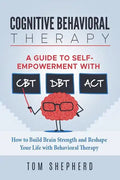 Cognitive Behavioral Therapy: How to Build Brain Strength and Reshape Your Life with Behavioral Therapy: A Guide to Self-Empowerment with CBT, DBT, - Paperback