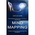 Mind Mapping: A Guide to Improve Communication and Time Management (Time Management and Improve Your Focus in Everyday Life) - Paperback