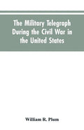 The military telegraph during the civil war in the United States, with an exposition of ancient and modern means of communication, and of the federal - Paperback