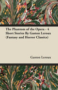 The Phantom of the Opera - 4 Short Stories by Gaston LeRoux (Fantasy and Horror Classics) - Paperback