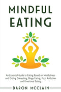 Mindful Eating: An Essential Guide to Eating Based on Mindfulness and Ending Overeating, Binge Eating, Food Addiction and Emotional Eating - Paperback