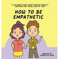 How To Be Empathetic: A Children's Book About Reading People's Emotions and Taking Care of Them - Hardcover
