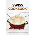 Swiss Cookbook: Traditional Authentic Recipes from Switzerland - Paperback