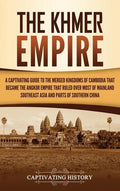 The Khmer Empire: A Captivating Guide to the Merged Kingdoms of Cambodia That Became the Angkor Empire That Ruled over Most of Mainland Southeast Asia - Hardcover