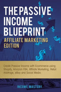 The Passive Income Blueprint Affiliate Marketing Edition: Create Passive Income with Ecommerce using Shopify, Amazon FBA, Affiliate Marketing, Retail - Hardcover