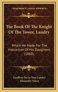 The Book Of The Knight Of The Tower, Landry: Which He Made For The Instruction Of His Daughters (1868) - Hardcover