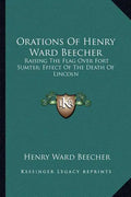Orations of Henry Ward Beecher: Raising the Flag Over Fort Sumter; Effect of the Death of Lincoln - Paperback