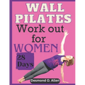 Wall Pilates Workout for Women: 28 Days Comprehensive & Illustrated Wall Pilates Exercises for Women - Step-by-Step Workouts for Flexibility, Strength - Paperback