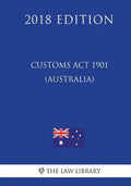 Customs Act 1901 (Australia) (2018 Edition) - Paperback
