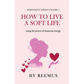 How to Live a Soft Life: Using the Power of Feminine Energy - Paperback