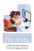 Learning Python For Kids: A Step-By-Step Guidance To Know Coding For Kids: How To Teach Kids Learn Coding - Paperback