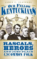 Our Fellow Kentuckians: Rascals, Heroes and Just Plain Uncommon Folk - Hardcover