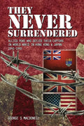 They NEVER Surrendered: Allied POWs who defied their captors in World War 2 In Hong Kong and Japan 1941-1945 - Paperback