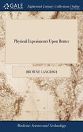 Physical Experiments Upon Brutes: In Order to Discover a Safe, and Easy Method of Dissolving the Stone In the Bladder, by Injections. To Which is Adde - Hardcover