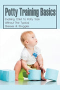 Potty Training Basics: Enabling Child To Potty Train Without The Typical Stresses & Struggles: Potty Training Schedule - Paperback