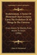 Evolutionism, a Series of Illustrated Chart Lectures Upon the Evolution of All Things in the Universe: From Atoms to Worlds, from Atoms to Souls (1896 - Paperback