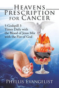 Heavens Prescription for Cancer: 5 Godspill 3 Times Daily with the Blood of Jesus Mix with the Fire of God - Paperback