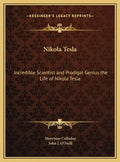 Nikola Tesla: Incredible Scientist and Prodigal Genius the Life of Nikola Tesla - Hardcover