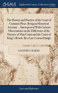 The History and Practice of the Court of Common Pleas. Being an Historical Account ... Interspersed With Curious Observations on the Difference of the - Hardcover