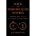 Hack the Time Wealth Matrix: Creating Real Wealth in a World of Fake Money - Paperback