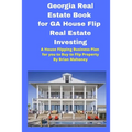 Georgia Real Estate Book for GA House Flip Real Estate Investing: A House Flipping Business Plan for you to Buy to Flip Property - Paperback