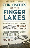 Curiosities of the Finger Lakes: Hidden Ancient Ruins, Flying Machines, the Boy Who Caught a Trout with His Nose and More - Hardcover