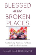 Blessed at the Broken Places: Reclaiming Faith and Purpose with the Beatitudes - Paperback