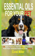 Essential Oils For Your Pet: 47 Safe, Natural And Easy Home Remedies For Fido (Aromatherapy for Dogs) - Paperback