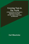 Growing Nuts in the North; A Personal Story of the Author's Experience of 33 Years with Nut Culture in Minnesota and Wisconsin - Paperback
