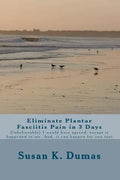 Eliminate Plantar Fasciitis Pain in 3 Days: Unbelievable? I would have agreed, except it happened to me. And, it can happen for you too! - Paperback