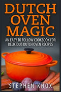 Dutch Oven Magic: An Easy to Follow Cookbook for Delicious Dutch Oven Recipes - Paperback