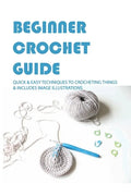 Beginner Crochet Guide: Quick & Easy Techniques To Crocheting Things & Includes Image Illustrations: Crochet For Beginners Book - Paperback