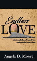 Endless Love: Overcoming Adversity to Relentlessly Love God, Intentionally Love Yourself, and Authentically Love Others - Hardcover