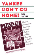 Yankee Don't Go Home!: Mexican Nationalism, American Business Culture, and the Shaping of Modern Mexico, 1920-1950 - Paperback