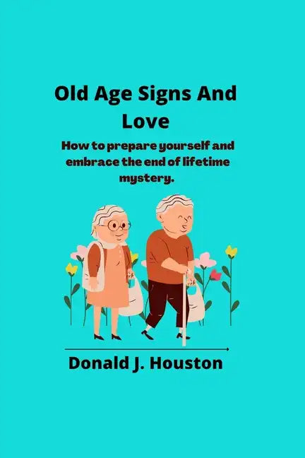 Old Age Signs And Love: How to prepare yourself and embrace the end of lifetime mystery. - Paperback