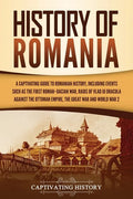 History of Romania: A Captivating Guide to Romanian History, Including Events Such as the First Roman-Dacian War, Raids of Vlad III Dracul - Paperback