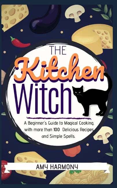 The Kitchen Witch: A Beginner's Guide to Magical Cooking, with More Than 100 Delicious Recipes and Simple Spells. - Paperback