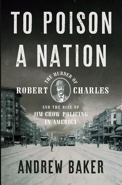 To Poison a Nation: The Murder of Robert Charles and the Rise of Jim Crow Policing in America - Hardcover