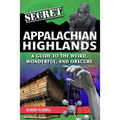 Secret Appalachian Highlands: A Guide to the Weird, Wonderful, and Obscure - Paperback