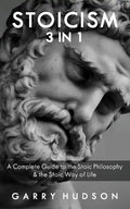Stoicism: A Complete Guide to the Stoic Philosophy & the Stoic Way of Life - Paperback