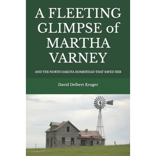 A Fleeting Glimpse of Martha Varney: And the North Dakota Homestead that Saved Her - Paperback