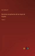 Novísima recopilacion de las leyes de España: Tomo 1 - Hardcover