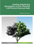 Healing Ankylosing Spondylitis: A Cure That Has a 95 Percent Success Rate - Paperback