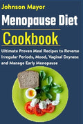 Menopause Diet Cookbook: Ultimate Proven Meal Recipe to Reverse Irregular Periods, Mood, Vaginal Dryness and Manage Early Menopause - Paperback