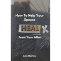 How To Help Your Spouse Heal From Your Affair: Regaining Trust After Being Unfaithful - Paperback